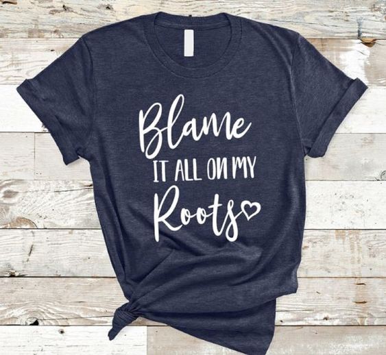 blame it all on my roots shirt