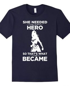 She needed a hero so thats what she became T-shirt DV01