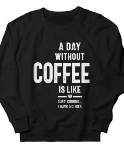 A Day Without Coffee Sweatshirt DT4M1