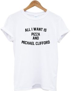 All I Want Is Pizza And Michael Clifford 5SOS T-shirt