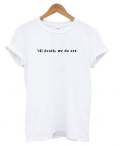 ’til death, we do art t shirt
